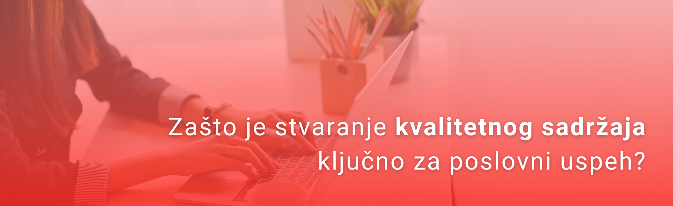  Zašto je stvaranje kvalitetnog sadržaja ključno za poslovni uspeh?